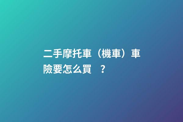 二手摩托車（機車）車險要怎么買？